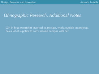 Ethnographic Research, Additional Notes
Girl in blue sweatshirt involved in art class, works outside on projects,
has a lot of supplies to carry around campus with her
Amanda LastellaDesign, Business, and Innovation
	
  
 
