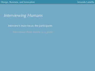 Design, Business, and Innovation
	
  
Amanda Lastella
Interviewing Humans
Interview’s main focus: the participants
Interviewer there merely as a guide
 