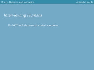 Design, Business, and Innovation
	
  
Amanda Lastella
Interviewing Humans
Do NOT include personal stories/ anecdotes
 