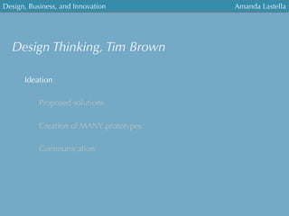 Design, Business, and Innovation
	
  
Amanda Lastella
Design Thinking, Tim Brown
Ideation
Proposed solutions
Creation of MANY prototypes
Communication
 