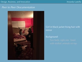 Design, Business, and Innovation
	
  
Amanda Lastella
Peer to Peer Documentation
Girl in black jacket ﬁxing hair with
mirror
Background:
Two beds, right one lined
with stuffed animals on top
 