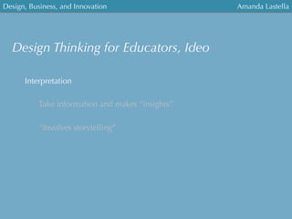 Design, Business, and Innovation
	
  
Amanda Lastella
Interpretation
Take information and makes “insights”
“Involves storytelling”
Design Thinking for Educators, Ideo
 