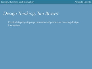 Design, Business, and Innovation Amanda Lastella
Design Thinking, Tim Brown
Created step-by-step representation of process of creating design
innovation
 