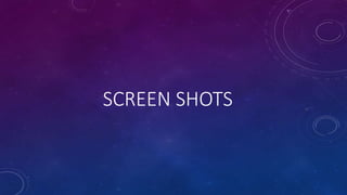 SCREEN SHOTS
 