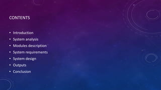CONTENTS
• Introduction
• System analysis
• Modules description
• System requirements
• System design
• Outputs
• Conclusion
 