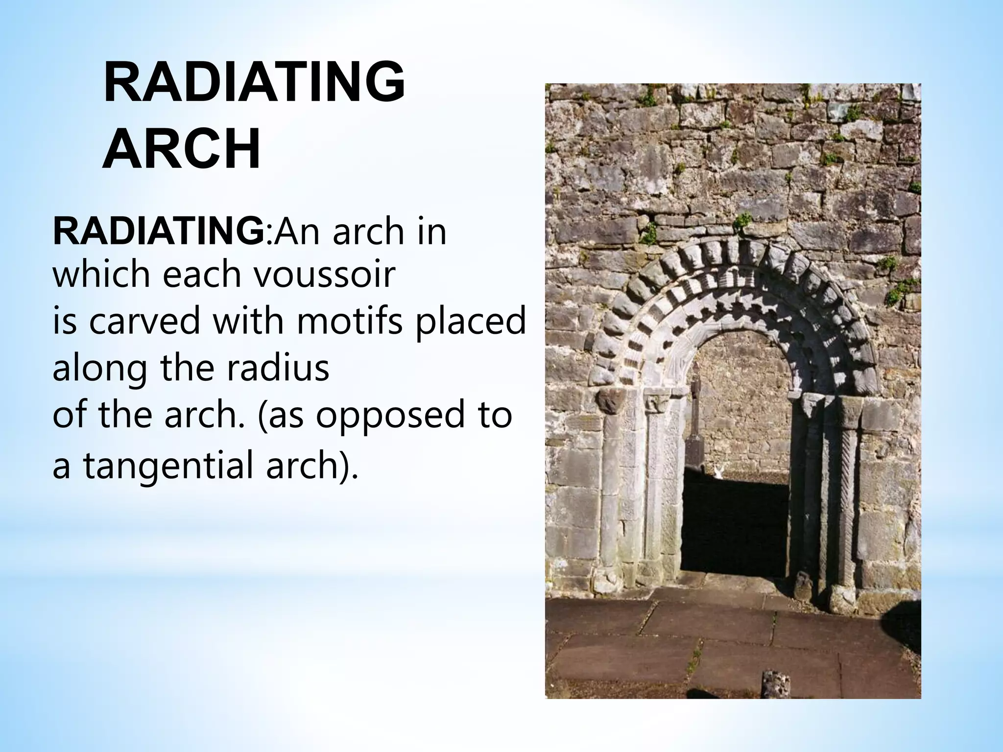 RADIATING:An arch in
which each voussoir
is carved with motifs placed
along the radius
of the arch. (as opposed to
a tangential arch).
RADIATING
ARCH
 