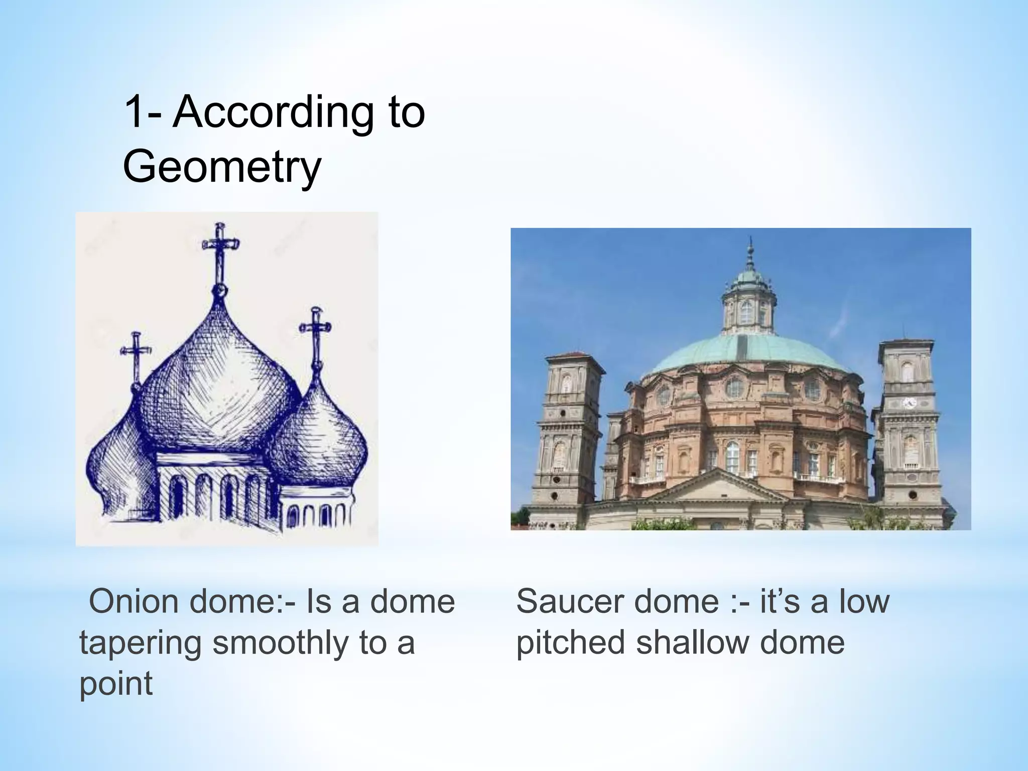Onion dome:- Is a dome
tapering smoothly to a
point
1- According to
Geometry
Saucer dome :- it’s a low
pitched shallow dome
 