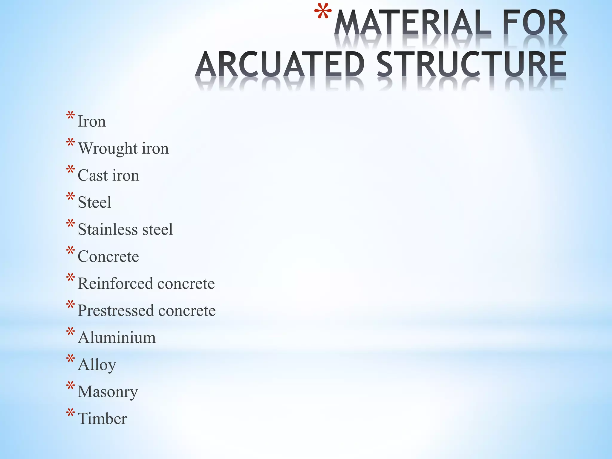 *
*Iron
*Wrought iron
*Cast iron
*Steel
*Stainless steel
*Concrete
*Reinforced concrete
*Prestressed concrete
*Aluminium
*Alloy
*Masonry
*Timber
 