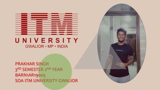 PRAKHAR SINGH
3RD SEMESTER 2ND YEAR
BARN1AR19005
SOA ITM UNIVERSITY GWALIOR
 