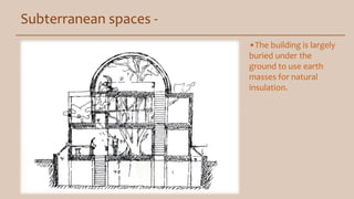 Subterranean spaces -
•The building is largely
buried under the
ground to use earth
masses for natural
insulation.
 