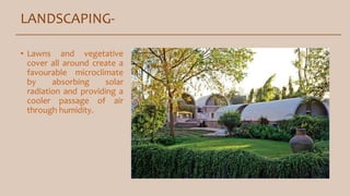 LANDSCAPING-
• Lawns and vegetative
cover all around create a
favourable microclimate
by absorbing solar
radiation and providing a
cooler passage of air
through humidity.
 