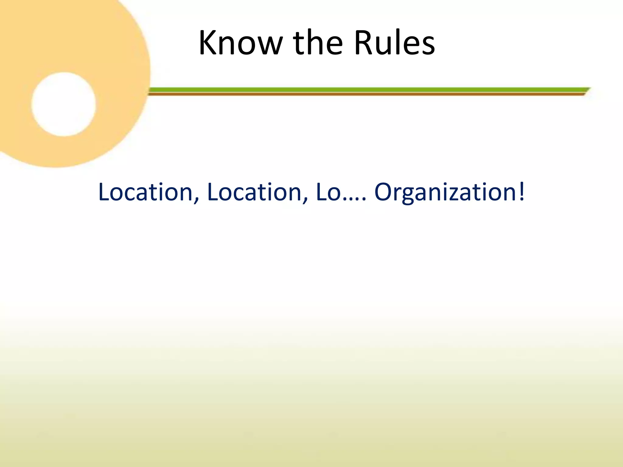 Know the Rules


Location, Location, Lo…. Organization!
 