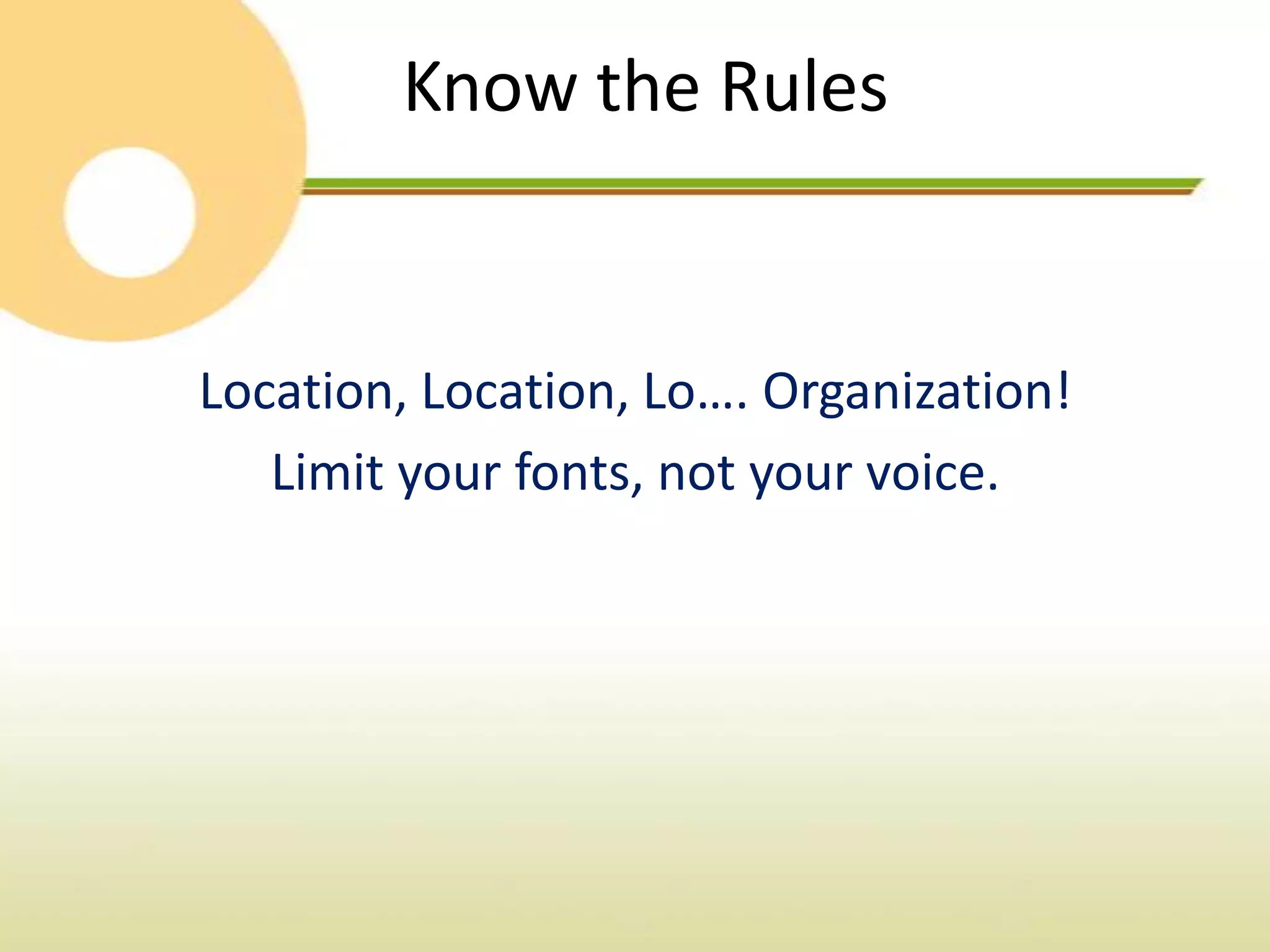 Know the Rules


Location, Location, Lo…. Organization!
   Limit your fonts, not your voice.
 