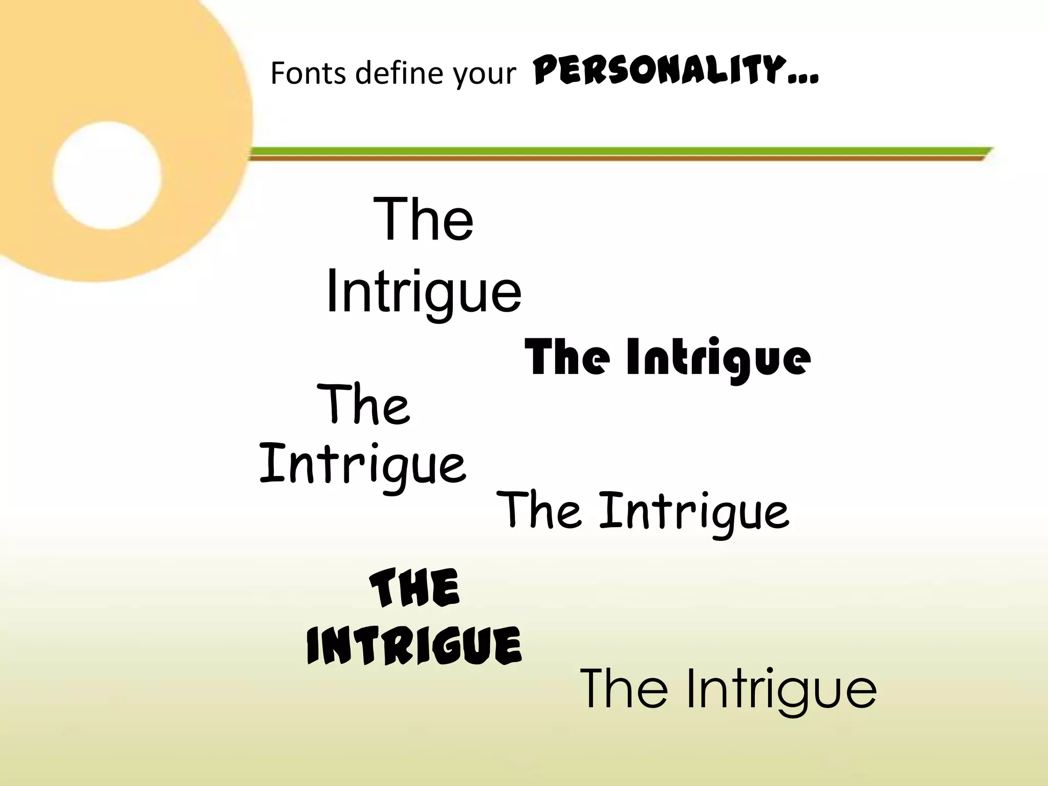 Fonts define your personality…



    The
  Intrigue
             The Intrigue
  The
Intrigue
            The Intrigue
    The
 Intrigue
                The Intrigue
 