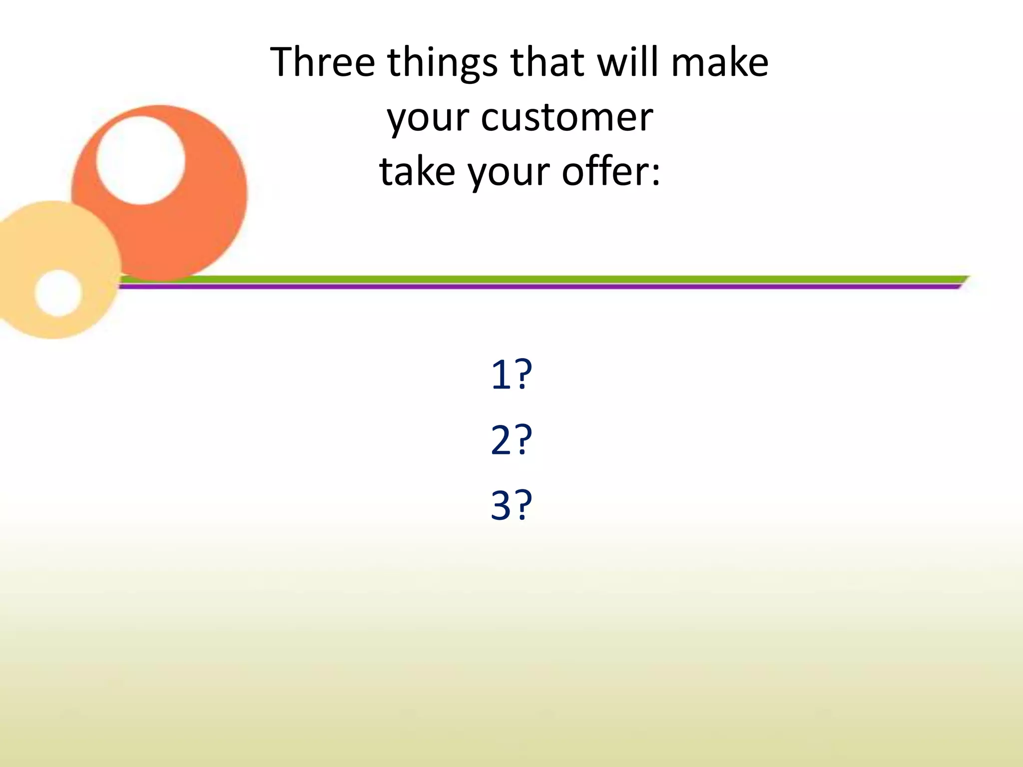 Three things that will make
      your customer
     take your offer:



           1?
           2?
           3?
 