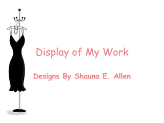 Display of My Work Designs By Shauna E. Allen 