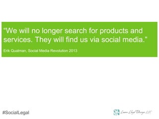 “We will no longer search for products and
services. They will find us via social media.”
Erik Qualman, Social Media Revolution 2013
#SocialLegal
 