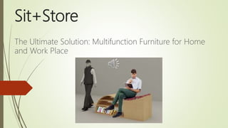 Sit+Store
The Ultimate Solution: Multifunction Furniture for Home
and Work Place
 