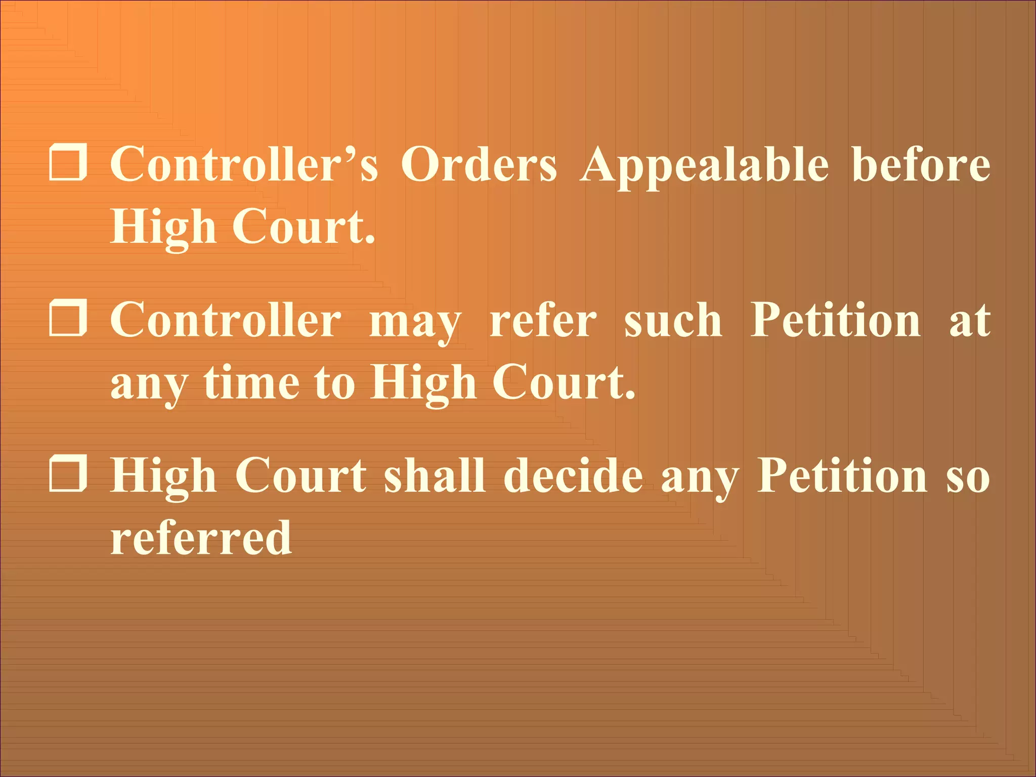 ˆ Controller’s Orders Appealable before
High Court.
ˆ Controller may refer such Petition at
any time to High Court.
ˆ High Court shall decide any Petition so
referred
 