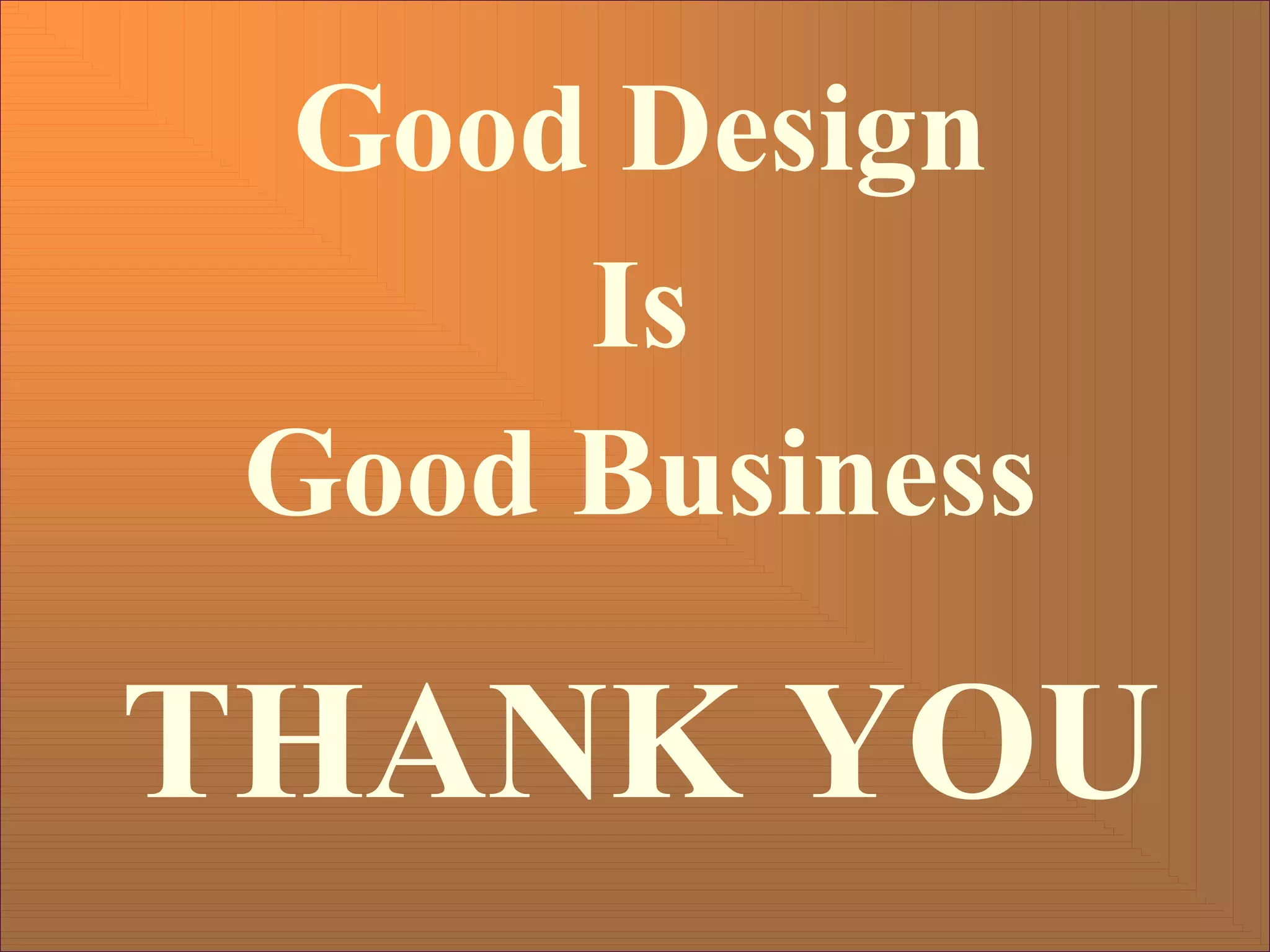 Good Design
Is
Good Business
THANK YOU
 
