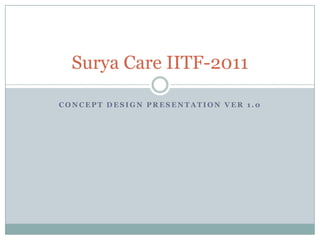 Surya Care IITF-2011

CONCEPT DESIGN PRESENTATION VER 1.0
 