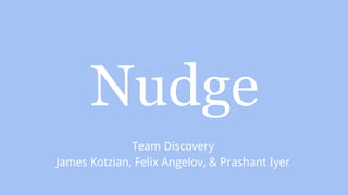 Nudge
Team Discovery
James Kotzian, Felix Angelov, & Prashant Iyer
 
