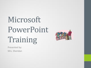 Microsoft
PowerPoint
Training
Presented by:
Mrs. Sheridan
 