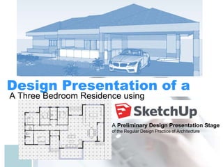 Design Presentation of a
A Three Bedroom Residence using
A Preliminary Design Presentation Stage
of the Regular Design Practice of Architecture
 