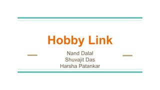 Hobby Link
Nand Dalal
Shuvajit Das
Harsha Patankar
 