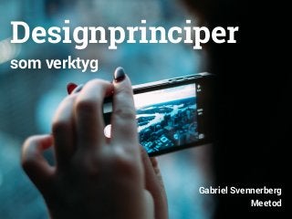 Designprinciper 
som verktyg 
Gabriel Svennerberg 
Meetod 
 