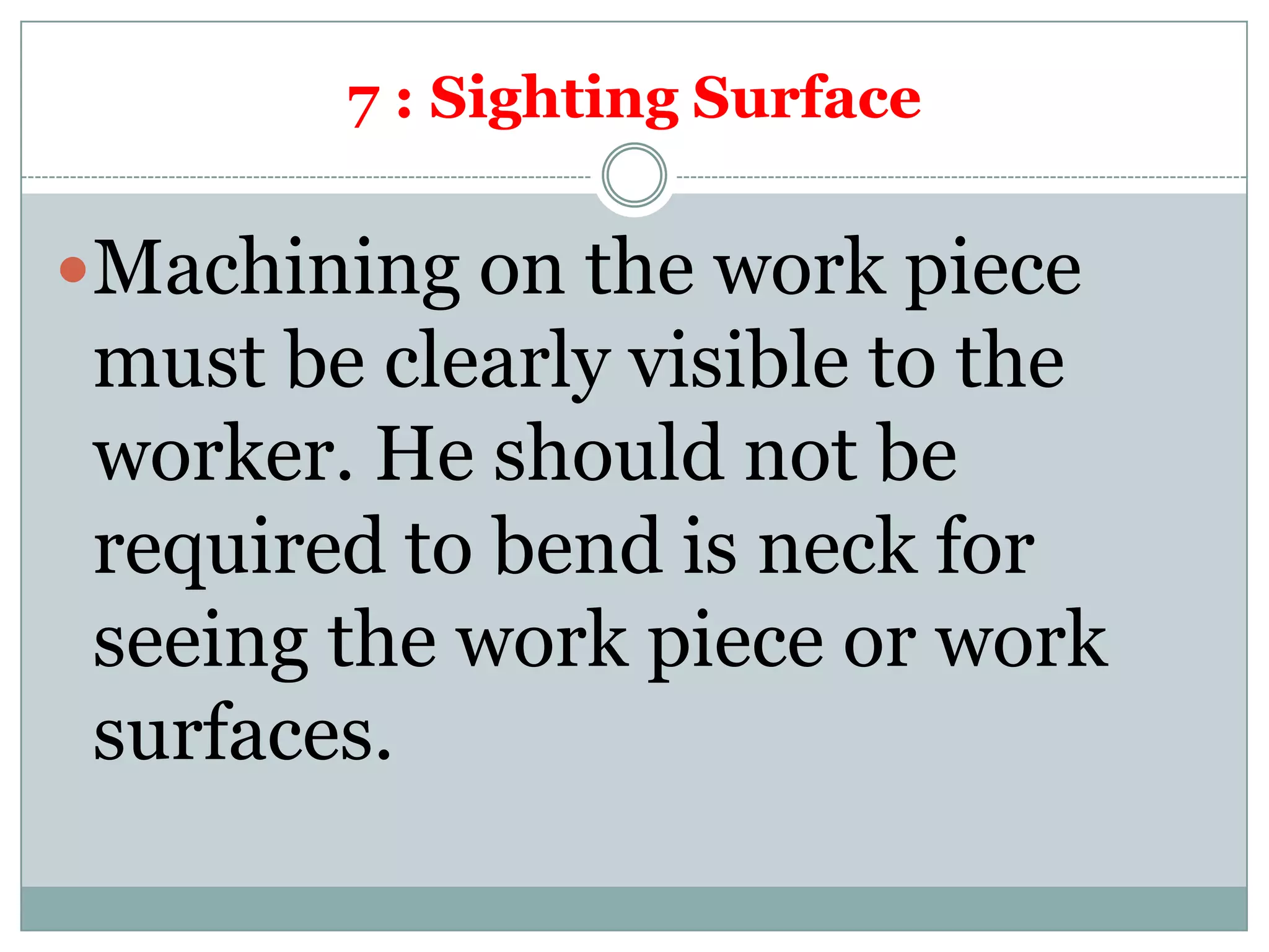 7 : Sighting Surface
Machining on the work piece
must be clearly visible to the
worker. He should not be
required to bend is neck for
seeing the work piece or work
surfaces.
 