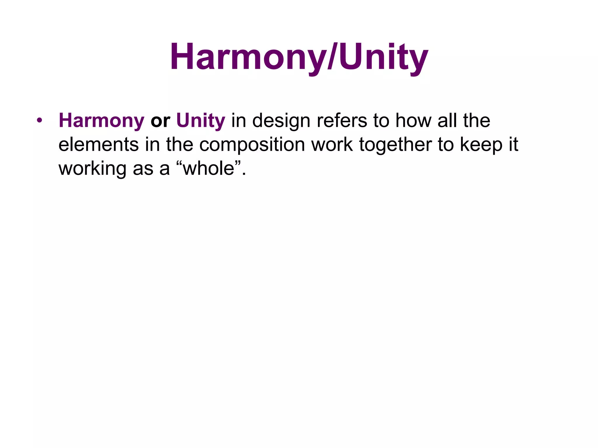 Harmony/Unity
• Harmony or Unity in design refers to how all the
elements in the composition work together to keep it
working as a “whole”.
 