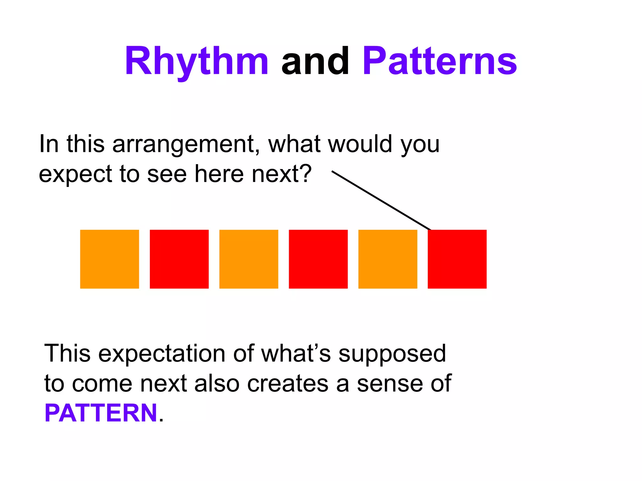 In this arrangement, what would you
expect to see here next?
Rhythm and Patterns
This expectation of what’s supposed
to come next also creates a sense of
PATTERN.
?
 