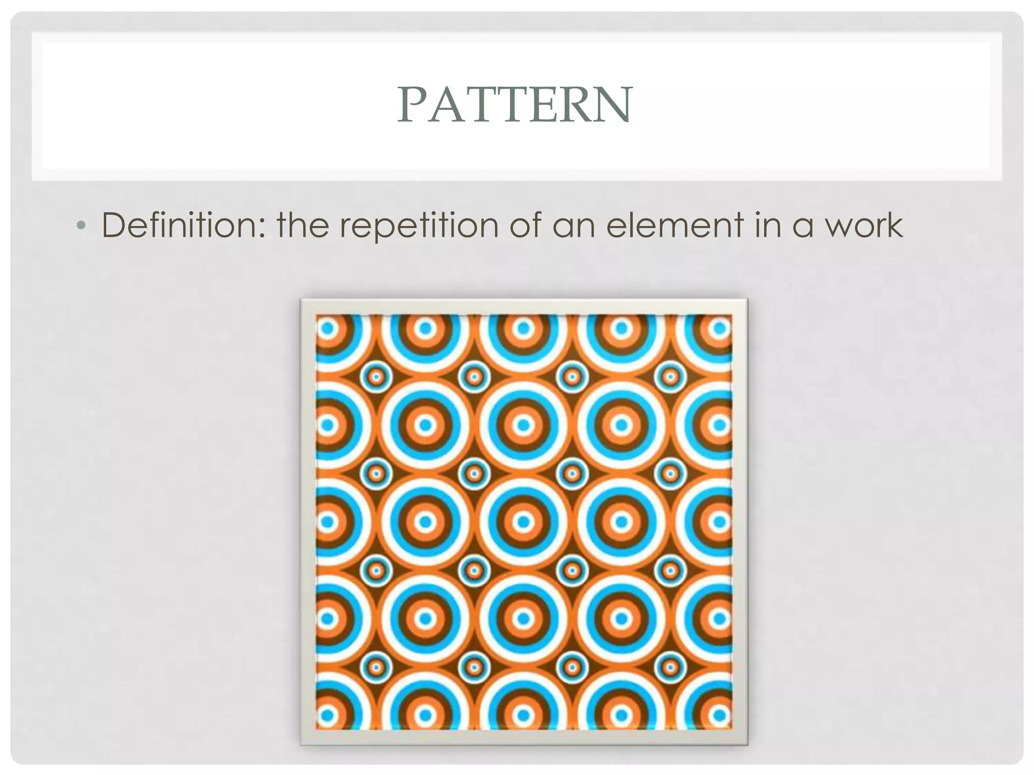 PATTERN

• Definition: the repetition of an element in a work
 