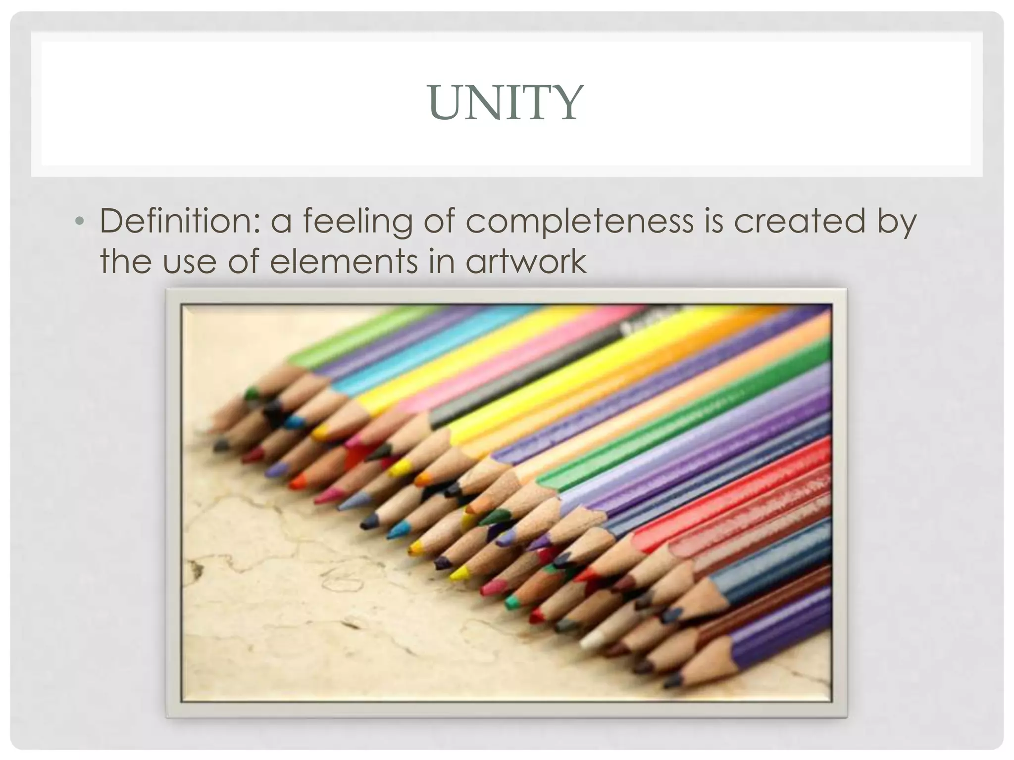 UNITY

• Definition: a feeling of completeness is created by
  the use of elements in artwork
 