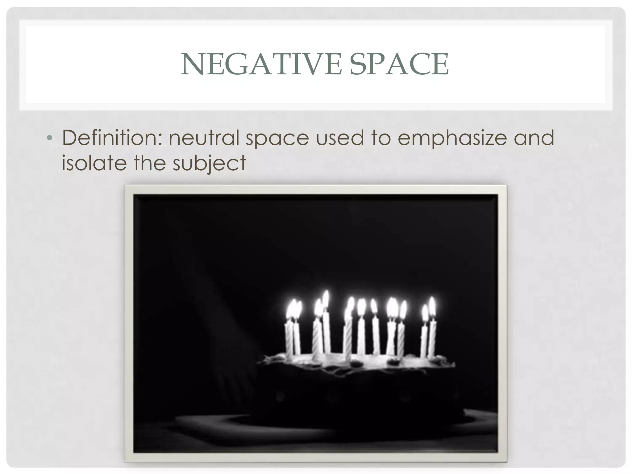 NEGATIVE SPACE

• Definition: neutral space used to emphasize and
  isolate the subject
 