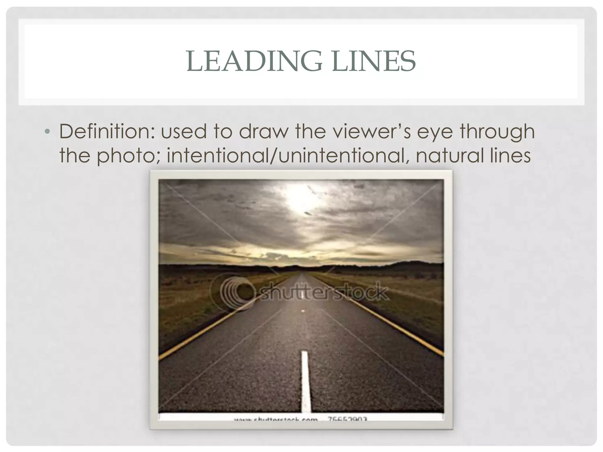 LEADING LINES

• Definition: used to draw the viewer’s eye through
  the photo; intentional/unintentional, natural lines
 