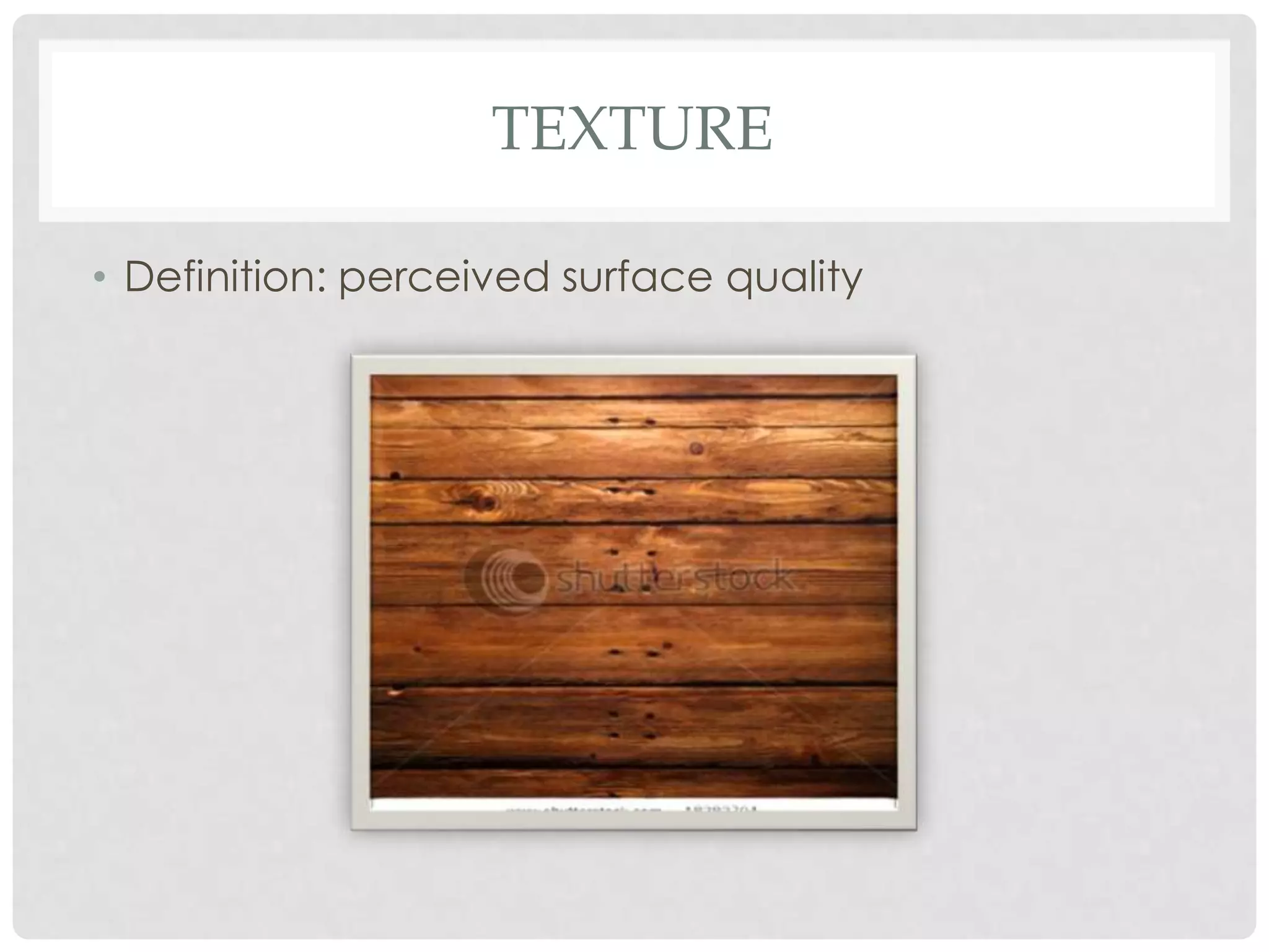 TEXTURE

• Definition: perceived surface quality
 