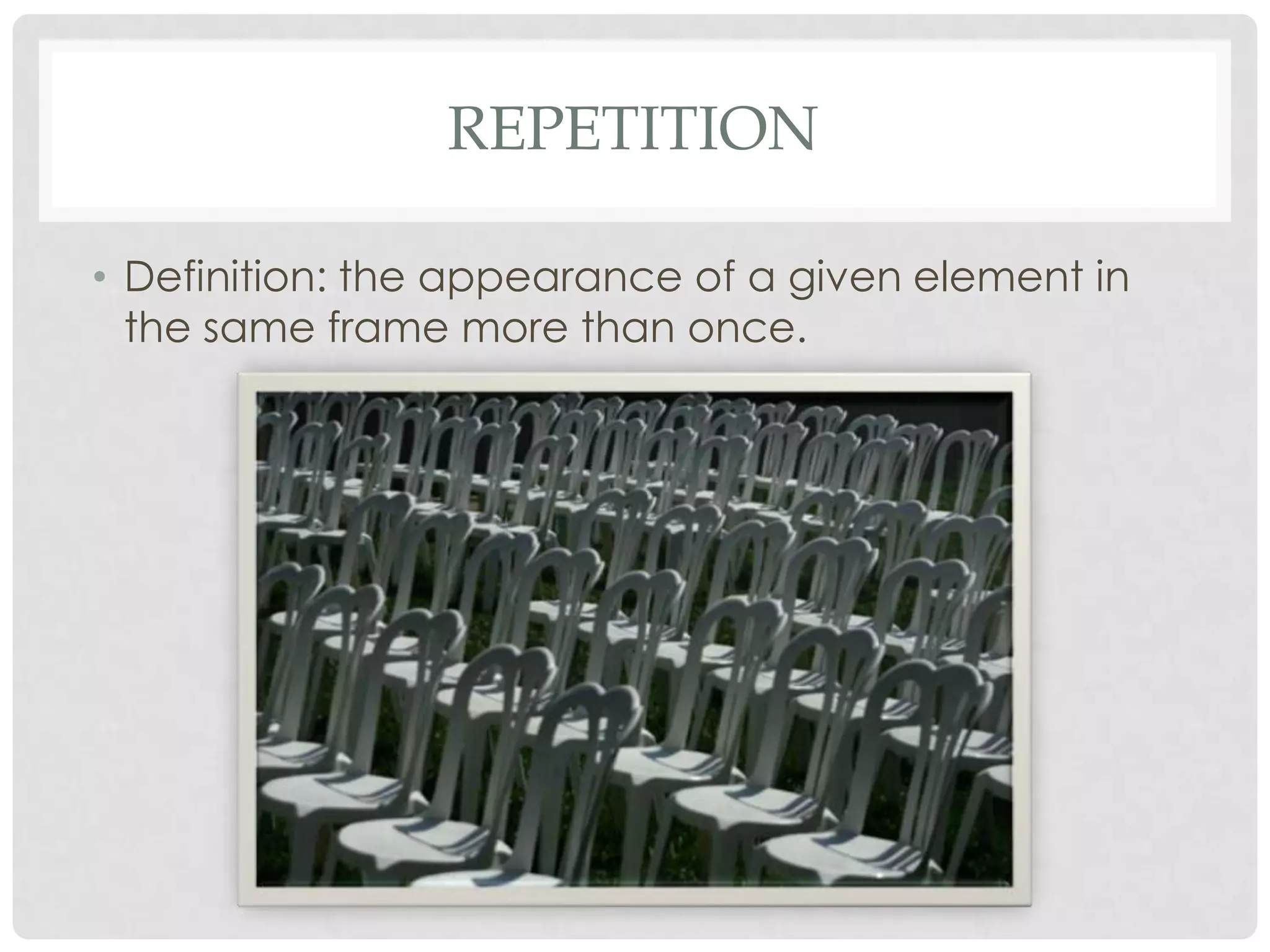 REPETITION

• Definition: the appearance of a given element in
  the same frame more than once.
 