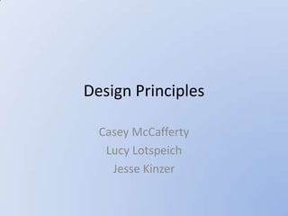 Design Principles

  Casey McCafferty
   Lucy Lotspeich
    Jesse Kinzer
 