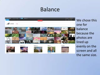 Balance
          • We chose this
            one for
            balance
            because the
            photos are
            lined up
            evenly on the
            screen and all
            the same size.
 