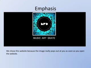 Emphasis




We chose this website because the image really pops out at you as soon as you open
the website.
 