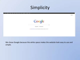 Simplicity




We chose Google because the white space makes the website look easy to use and
simple.
 