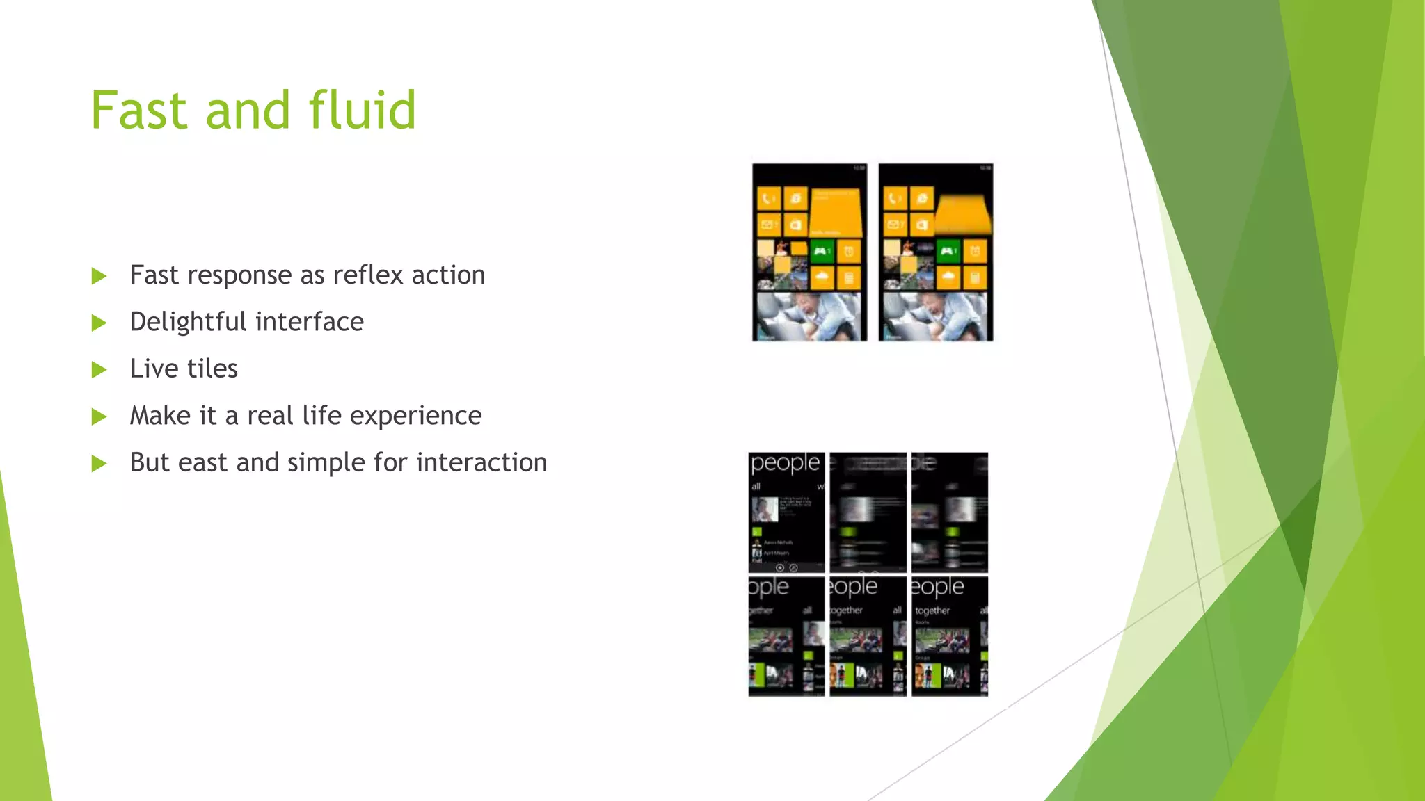 Fast and fluid
Fast response as reflex action
Delightful interface
Live tiles
Make it a real life experience
But east and simple for interaction