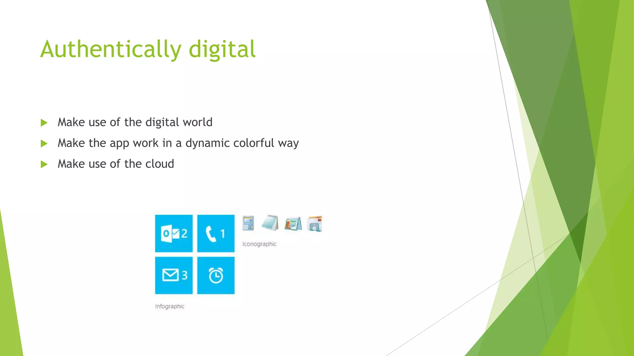 Authentically digital
Make use of the digital world
Make the app work in a dynamic colorful way
Make use of the cloud