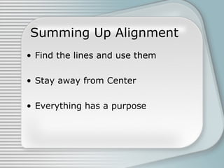 Summing Up Alignment
• Find the lines and use them
• Stay away from Center
• Everything has a purpose

 