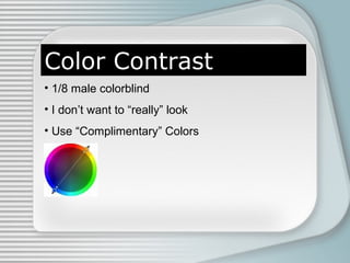 Color Contrast
• 1/8 male colorblind
• I don’t want to “really” look
• Use “Complimentary” Colors

 