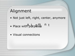 A l g tI e
m n
Alignment
• Not just left, right, center, anymore
• Place with purpose
• Visual connections
 