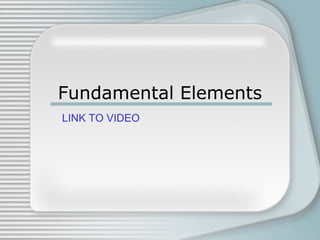 Fundamental Elements
LINK TO VIDEO
 