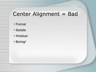 Center Alignment = Bad
• Formal
• Sedate
• Amatuer
• Boring!
 